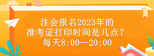 注會報名2023年的準考證打印時間是幾點？每天8:00—20:00