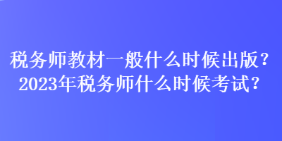 稅務師教材一般什么時候出版？2023年稅務師什么時候考試？