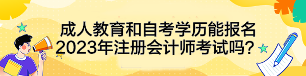 成人教育和自考學歷能報名2023年注冊會計師考試嗎？