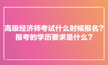 高級經濟師考試什么時候報名？報考的學歷要求是什么？
