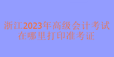 浙江2023年高會考試準考證在哪里打印