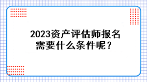 2023資產評估師報名需要什么條件呢？