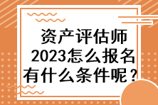 資產評估師2023怎么報名有什么條件呢？