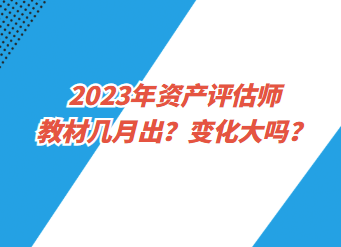 2023年資產(chǎn)評估師教材幾月出？變化大嗎？