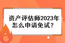 資產評估師2023年怎么申請免試？