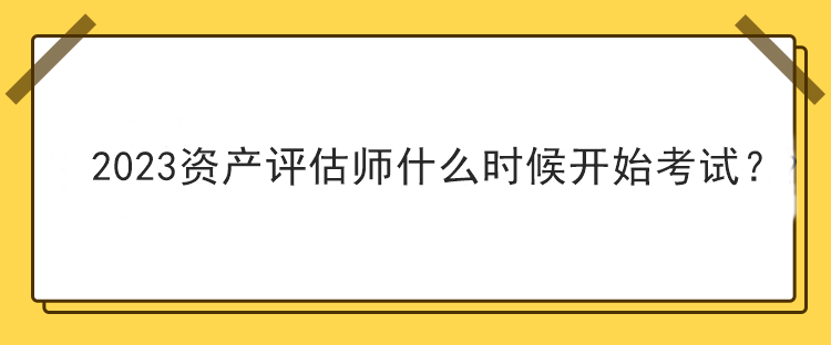 2023資產評估師什么時候開始考試？