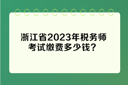 浙江省2023年稅務師考試繳費多少錢？