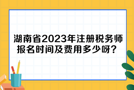 湖南省2023年注冊稅務(wù)師報名時間及費用多少呀？