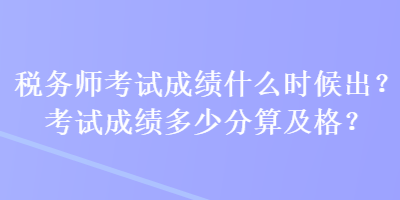 稅務師考試成績什么時候出？考試成績多少分算及格？