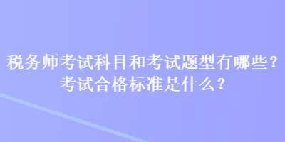 稅務師考試科目和考試題型有哪些？考試合格標準是什么？