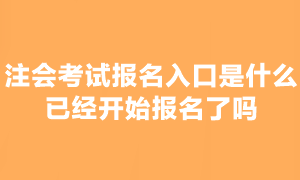 2023年注會(huì)考試報(bào)名已經(jīng)開始了嗎？在哪報(bào)名啊？