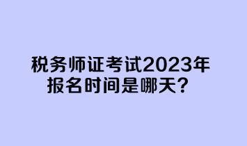 稅務師證考試2023年報名時間是哪天？