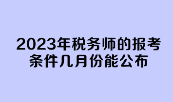 2023年稅務師的報考條件幾月份能公布？