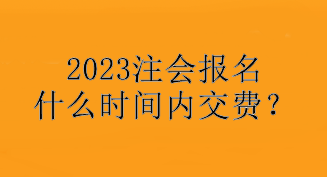 2023注會報名什么時間內交費？