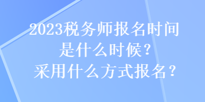 2023稅務師報名時間是什么時候？采用什么方式報名？