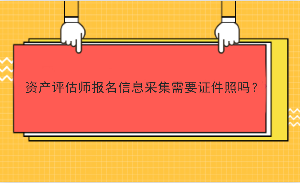 資產評估師報名信息采集需要證件照嗎？