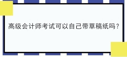 2023年高會(huì)考試讓自己帶草稿紙嗎？