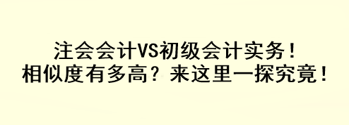 注會(huì)會(huì)計(jì)VS初級(jí)會(huì)計(jì)實(shí)務(wù)！相似度有多高？來(lái)這里一探究竟！