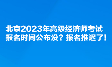 北京2023年高級經濟師考試報名時間公布沒？報名推遲了！