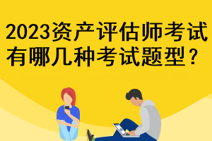 2023資產評估師考試有哪幾種考試題型？