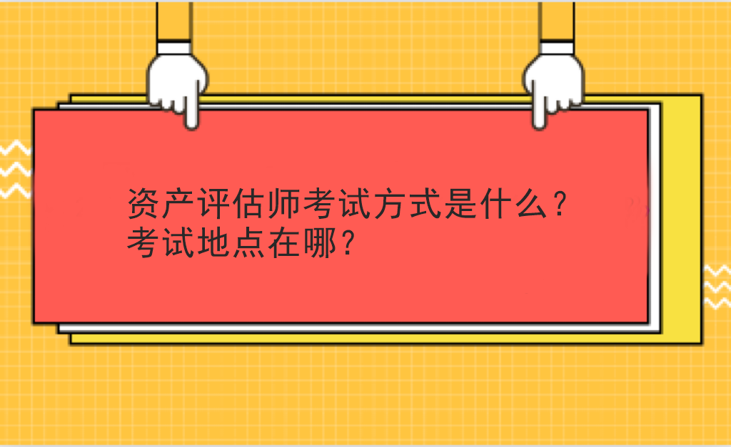 資產(chǎn)評(píng)估師考試方式是什么？考試地點(diǎn)在哪？