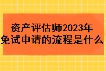 資產(chǎn)評估師2023年免試申請的流程是什么？