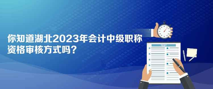 你知道湖北2023年會計中級職稱資格審核方式嗎？