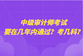中級審計師考試要在幾年內通過？考幾科？