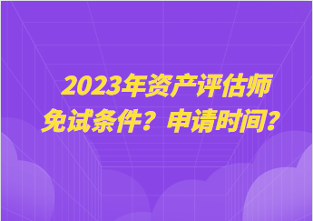 2023年資產評估師免試條件？申請時間？