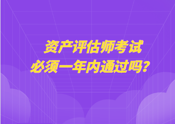 資產評估師考試必須一年內通過嗎？