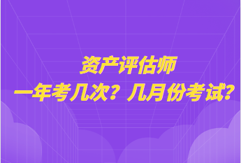 資產(chǎn)評(píng)估師一年考幾次？幾月份考試？