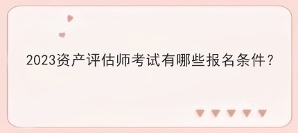 2023資產評估師考試有哪些報名條件？