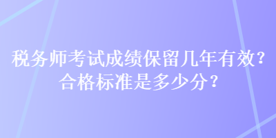 稅務師考試成績保留幾年有效？合格標準是多少分？