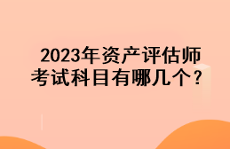 2023年資產(chǎn)評估師考試科目有哪幾個(gè)？