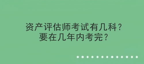 資產評估師考試有幾科？要在幾年內考完？