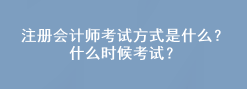 注冊會計師考試方式是什么？什么時候考試？