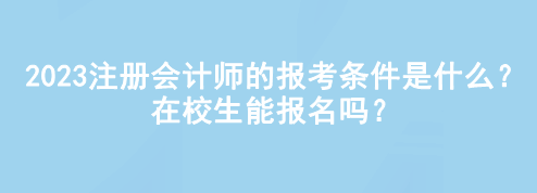 2023注冊(cè)會(huì)計(jì)師的報(bào)考條件是什么？在校生能報(bào)名嗎？