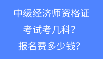 中級經(jīng)濟(jì)師資格證考試考幾科？報(bào)名費(fèi)多少錢？