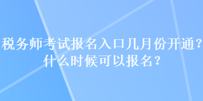 稅務師考試報名入口幾月份開通？什么時候可以報名？