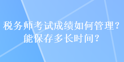 稅務師考試成績如何管理？能保存多長時間？