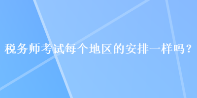稅務師考試每個地區的安排一樣嗎？