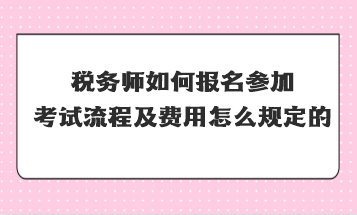 稅務(wù)師如何報(bào)名參加考試流程及費(fèi)用怎么規(guī)定的？