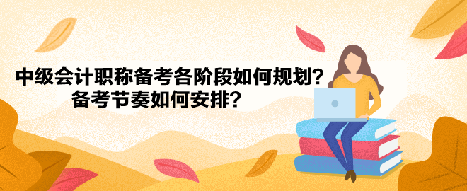 中級會計職稱備考各階段如何規劃？備考節奏如何安排？