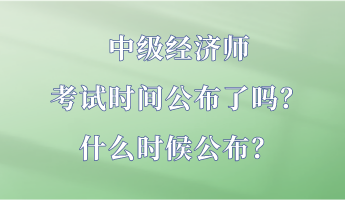 中級經濟師考試時間公布了嗎？什么時候公布？