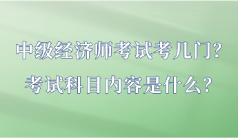 中級經(jīng)濟師考試考幾門？考試科目內(nèi)容是什么？