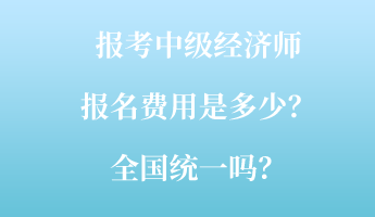 報考中級經濟師報名費用是多少？全國統一嗎？