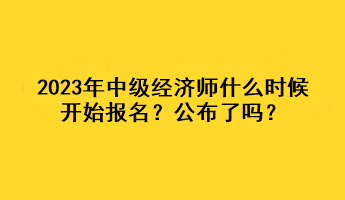 2023年中級(jí)經(jīng)濟(jì)師什么時(shí)候開(kāi)始報(bào)名？公布了嗎？