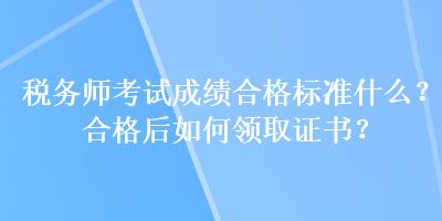 稅務師考試成績合格標準什么？合格后如何領取證書？