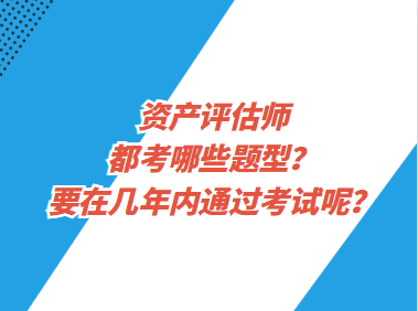 資產評估師都考哪些題型？要在幾年內通過考試呢？