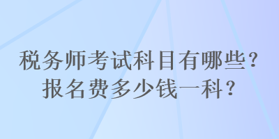 稅務師考試科目有哪些？報名費多少錢一科？